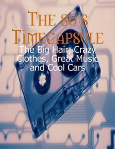 The 80s Timecapsule - The Big Hair, Crazy Clothes, Great Music and Cool Cars